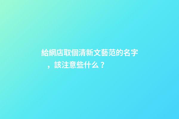 給網店取個清新文藝范的名字，該注意些什么？-第1張-店鋪起名-玄機派